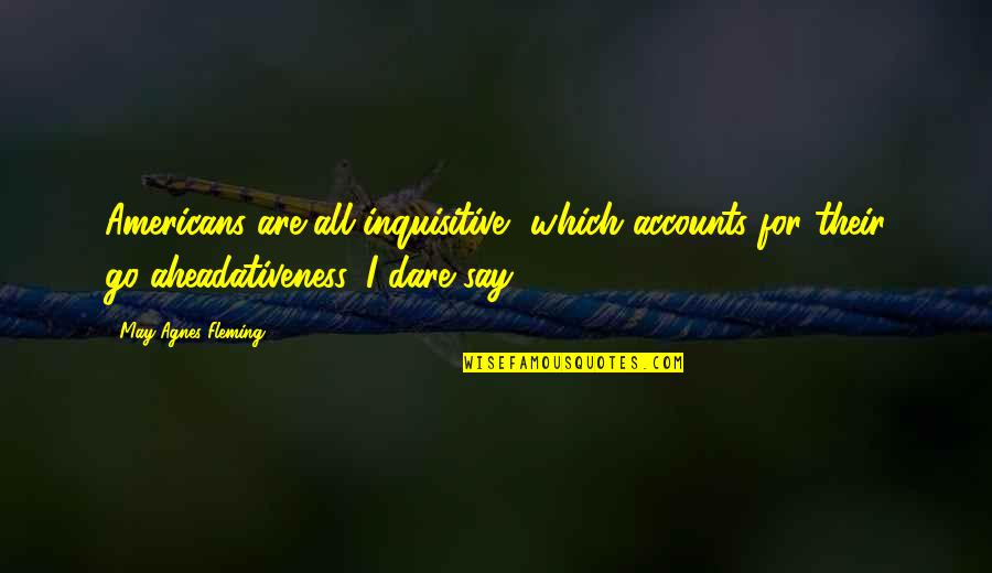 Spreitler Quotes By May Agnes Fleming: Americans are all inquisitive, which accounts for their Spreitler Quotes By May Agnes Fleming: Americans are all inquisitive, which accounts for their