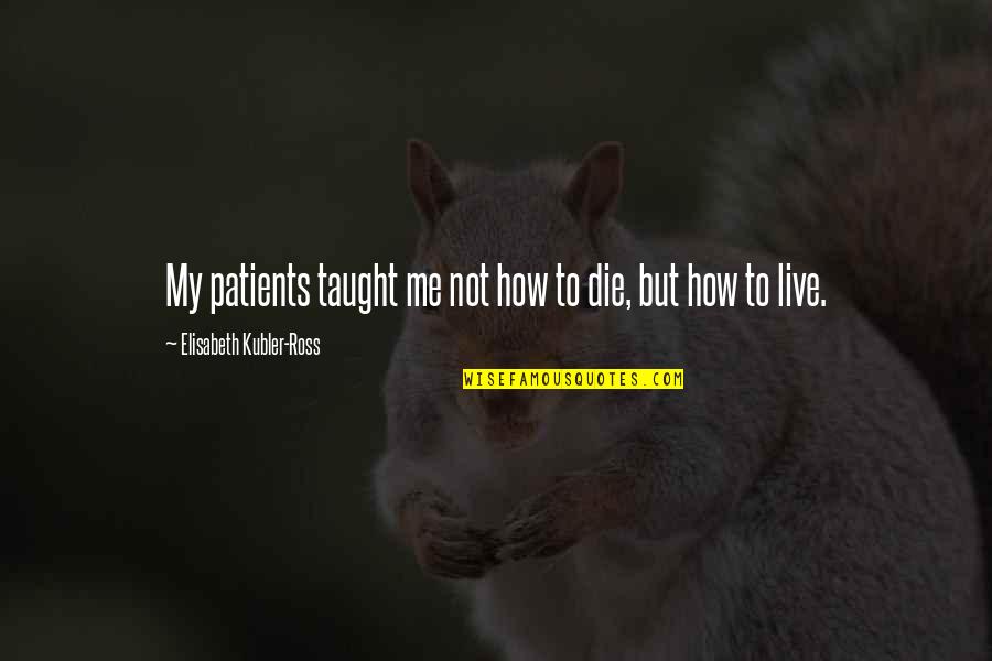 Sprenkle Quotes By Elisabeth Kubler-Ross: My patients taught me not how to die,