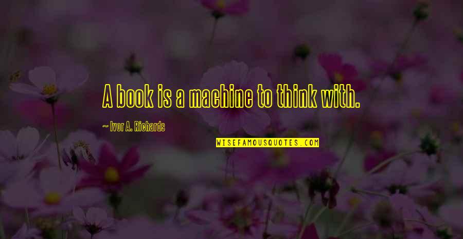 Spresti Quotes By Ivor A. Richards: A book is a machine to think with. Spresti Quotes By Ivor A. Richards: A book is a machine to think with.