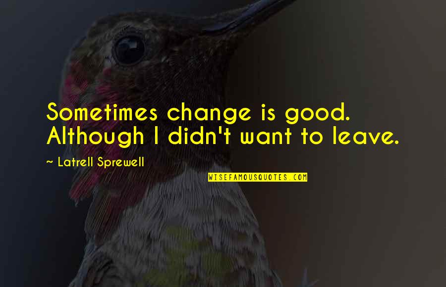 Sprewell Quotes By Latrell Sprewell: Sometimes change is good. Although I didn't want