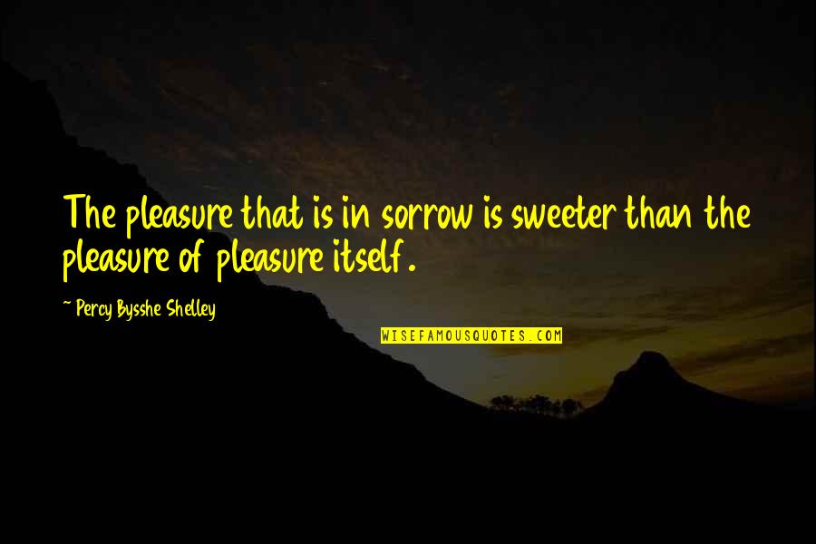 Sprezzatura Millvale Quotes By Percy Bysshe Shelley: The pleasure that is in sorrow is sweeter
