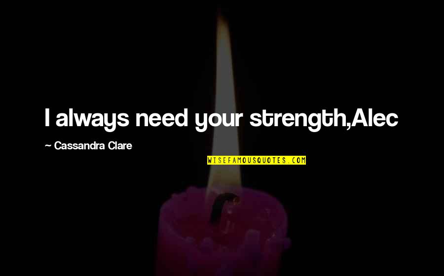Sprichwort Goethe Quotes By Cassandra Clare: I always need your strength,Alec