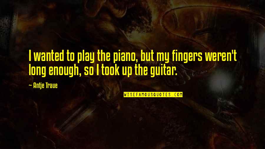 Spriggan Quotes By Antje Traue: I wanted to play the piano, but my Spriggan Quotes By Antje Traue: I wanted to play the piano, but my