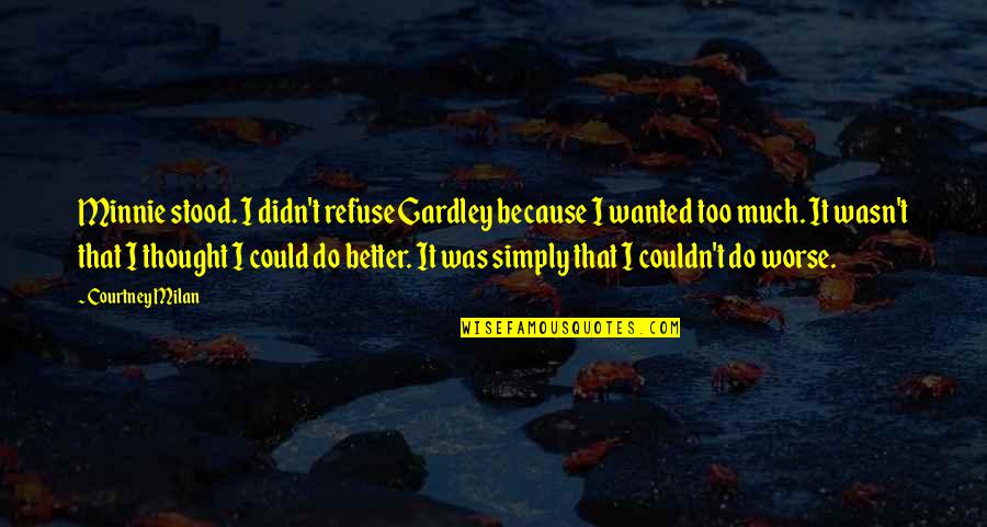 Spriggan Quotes By Courtney Milan: Minnie stood. I didn't refuse Gardley because I Spriggan Quotes By Courtney Milan: Minnie stood. I didn't refuse Gardley because I