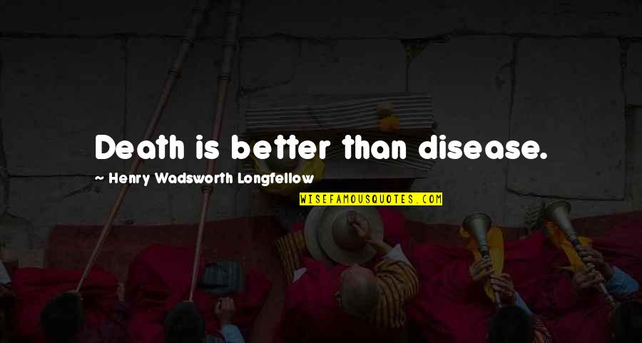 Sprightly Quotes By Henry Wadsworth Longfellow: Death is better than disease.