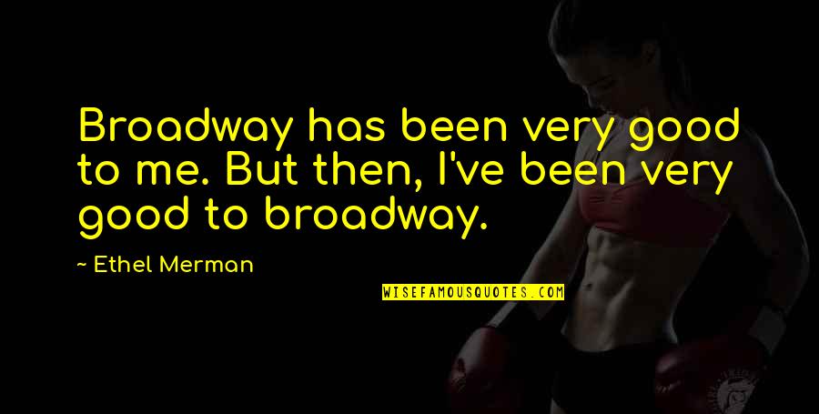 Sprigs Quotes By Ethel Merman: Broadway has been very good to me. But