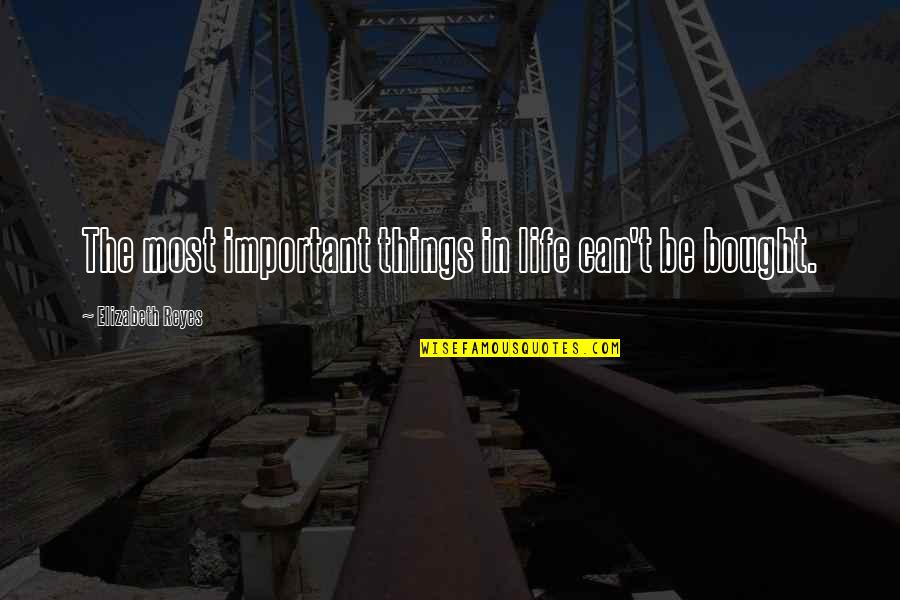 Spriha Gogia Quotes By Elizabeth Reyes: The most important things in life can't be Spriha Gogia Quotes By Elizabeth Reyes: The most important things in life can't be
