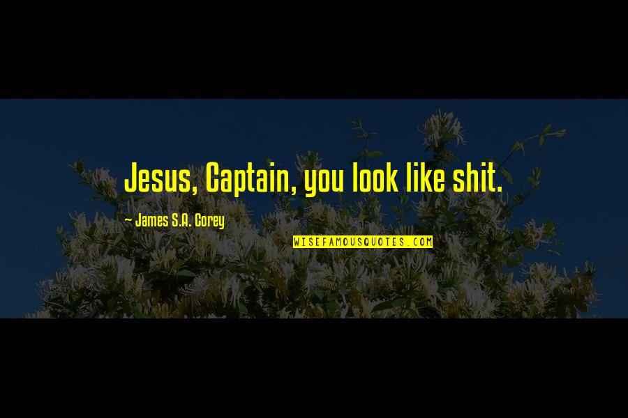 Spriha Sinha Quotes By James S.A. Corey: Jesus, Captain, you look like shit. Spriha Sinha Quotes By James S.A. Corey: Jesus, Captain, you look like shit.