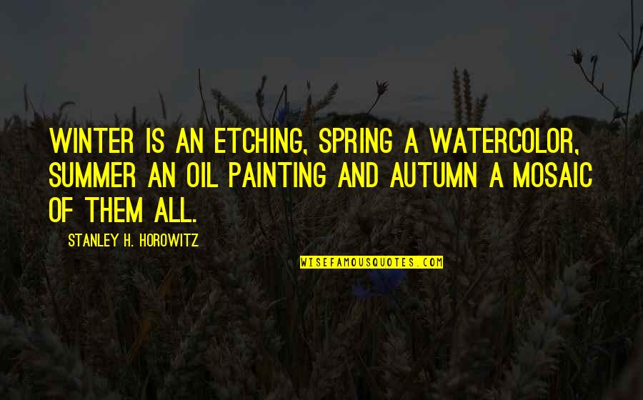 Spring And Autumn Quotes By Stanley H. Horowitz: Winter is an etching, spring a watercolor, summer