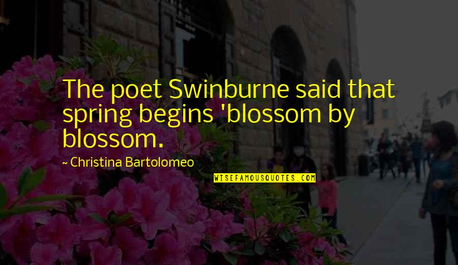 Spring And Change Quotes By Christina Bartolomeo: The poet Swinburne said that spring begins 'blossom Spring And Change Quotes By Christina Bartolomeo: The poet Swinburne said that spring begins 'blossom