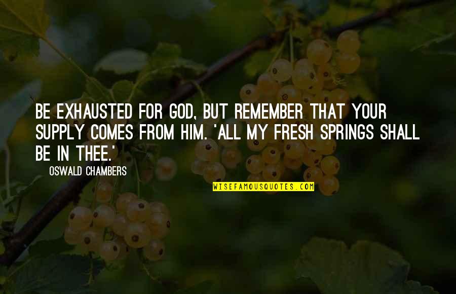 Spring And God Quotes By Oswald Chambers: Be exhausted for God, but remember that your