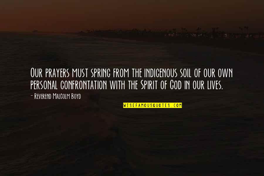 Spring And God Quotes By Reverend Malcolm Boyd: Our prayers must spring from the indigenous soil