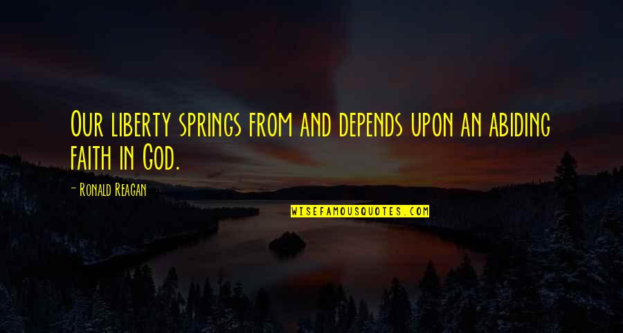 Spring And God Quotes By Ronald Reagan: Our liberty springs from and depends upon an