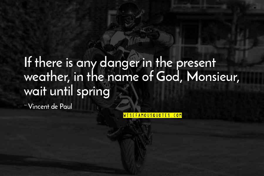 Spring And God Quotes By Vincent De Paul: If there is any danger in the present