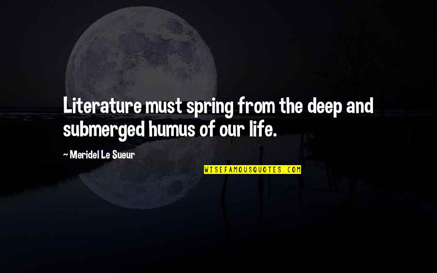Spring And Life Quotes By Meridel Le Sueur: Literature must spring from the deep and submerged Spring And Life Quotes By Meridel Le Sueur: Literature must spring from the deep and submerged