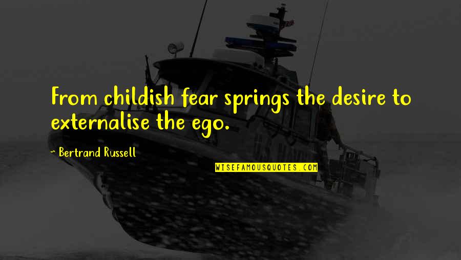 Spring Arrival Quotes By Bertrand Russell: From childish fear springs the desire to externalise