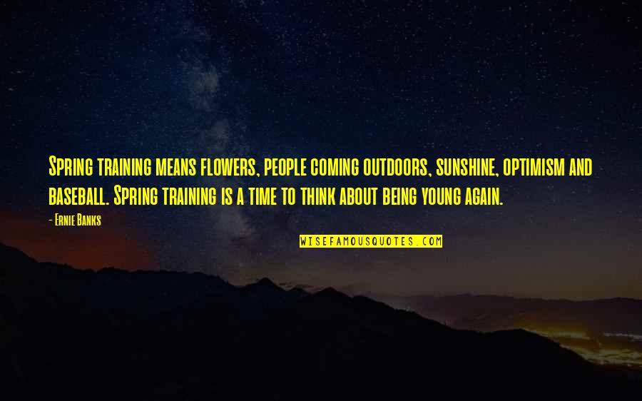 Spring Baseball Quotes By Ernie Banks: Spring training means flowers, people coming outdoors, sunshine, Spring Baseball Quotes By Ernie Banks: Spring training means flowers, people coming outdoors, sunshine,