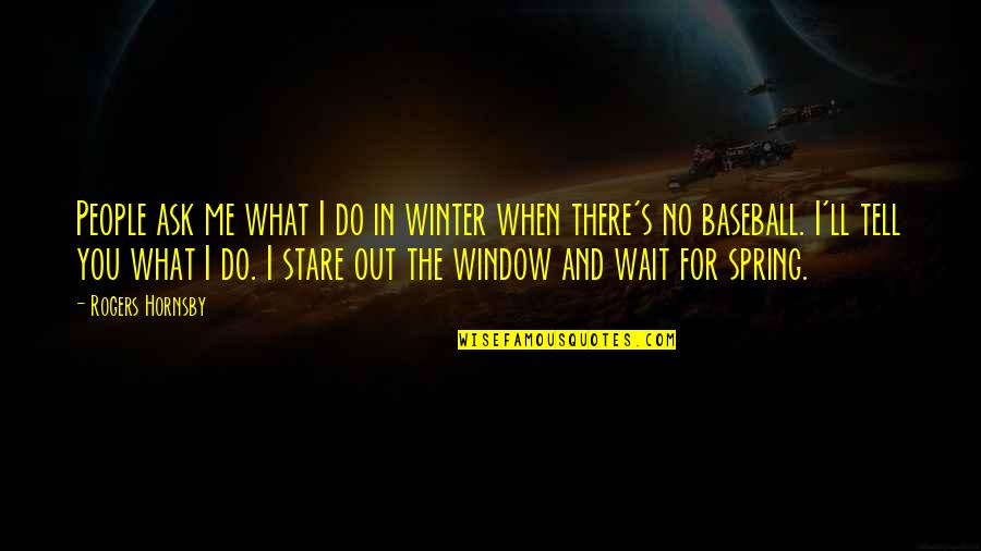 Spring Baseball Quotes By Rogers Hornsby: People ask me what I do in winter Spring Baseball Quotes By Rogers Hornsby: People ask me what I do in winter