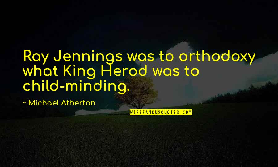 Spring Bears Love Quotes By Michael Atherton: Ray Jennings was to orthodoxy what King Herod