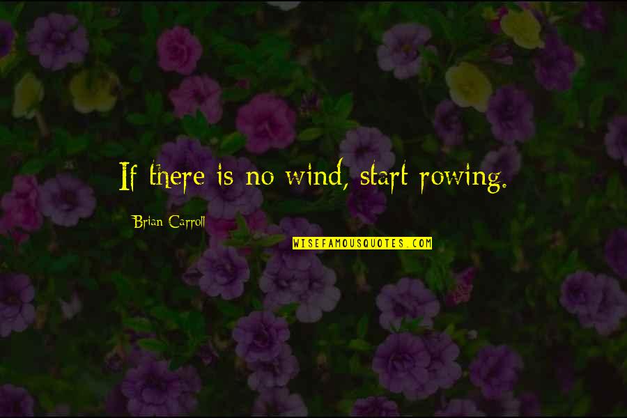 Spring Break Over Quotes By Brian Carroll: If there is no wind, start rowing.