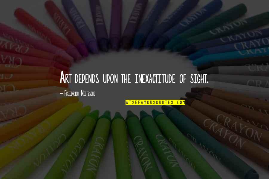 Spring Break Over Quotes By Friedrich Nietzsche: Art depends upon the inexactitude of sight.