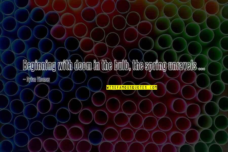 Spring Bulbs Quotes By Dylan Thomas: Beginning with doom in the bulb, the spring Spring Bulbs Quotes By Dylan Thomas: Beginning with doom in the bulb, the spring