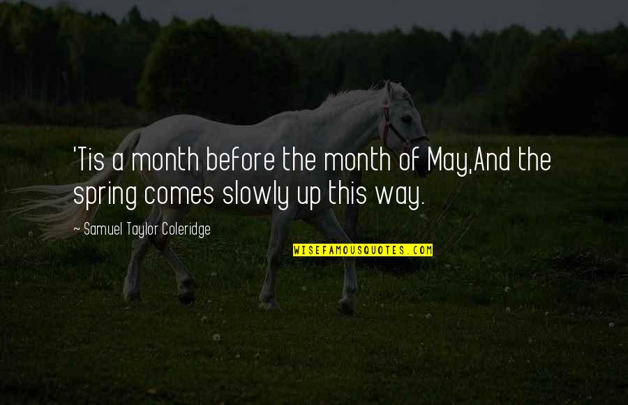 Spring Comes Quotes By Samuel Taylor Coleridge: 'Tis a month before the month of May,And
