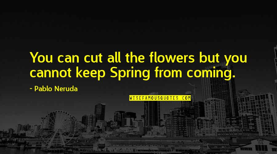 Spring Coming Quotes By Pablo Neruda: You can cut all the flowers but you