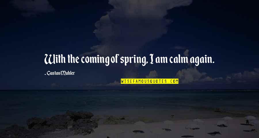 Spring Coming Soon Quotes By Gustav Mahler: With the coming of spring, I am calm Spring Coming Soon Quotes By Gustav Mahler: With the coming of spring, I am calm