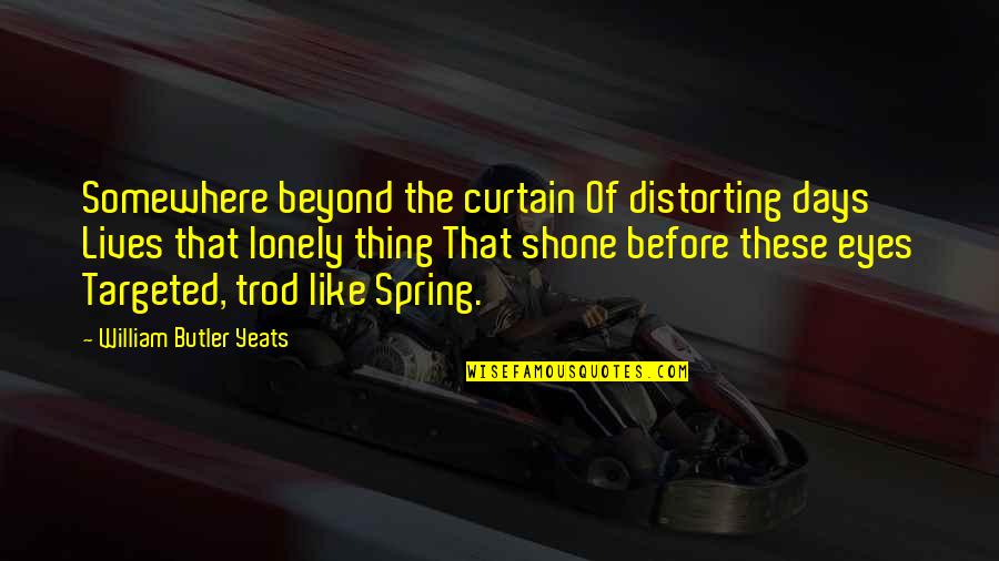 Spring Days Quotes By William Butler Yeats: Somewhere beyond the curtain Of distorting days Lives