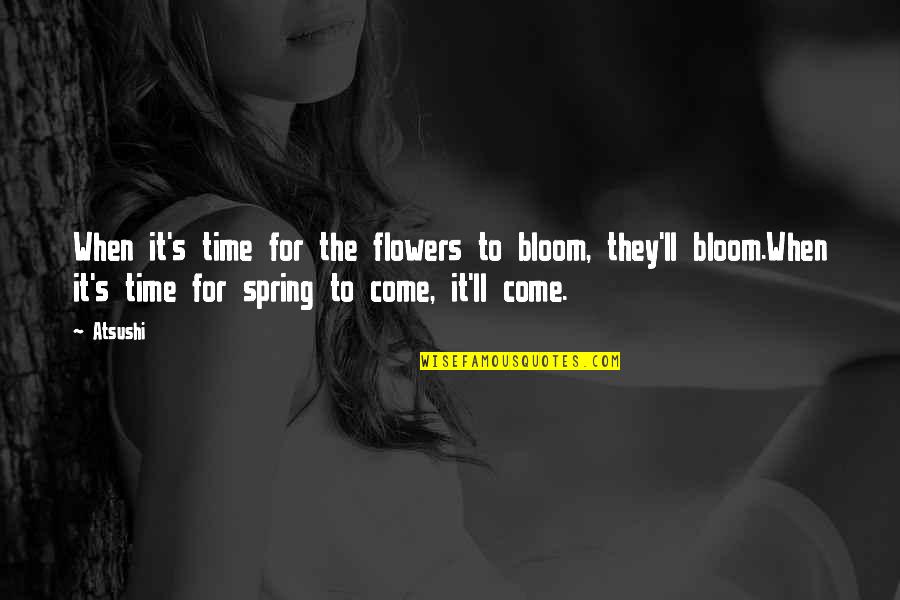 Spring Flower Quotes By Atsushi: When it's time for the flowers to bloom,