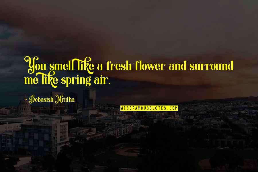 Spring Flower Quotes By Debasish Mridha: You smell like a fresh flower and surround