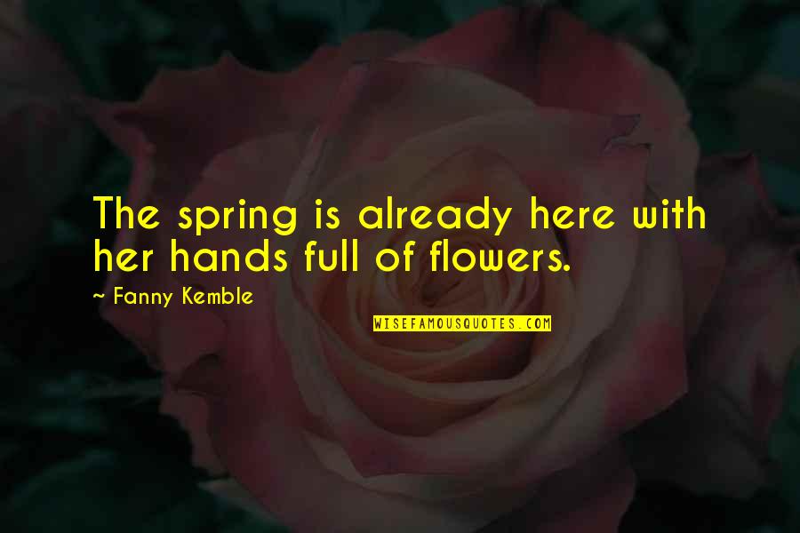 Spring Flower Quotes By Fanny Kemble: The spring is already here with her hands