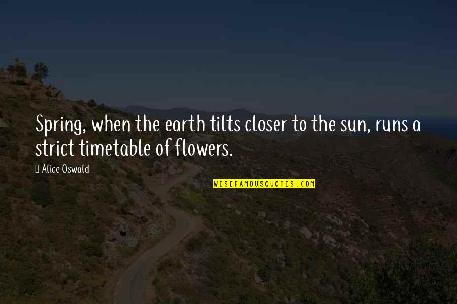 Spring Flowers Quotes By Alice Oswald: Spring, when the earth tilts closer to the