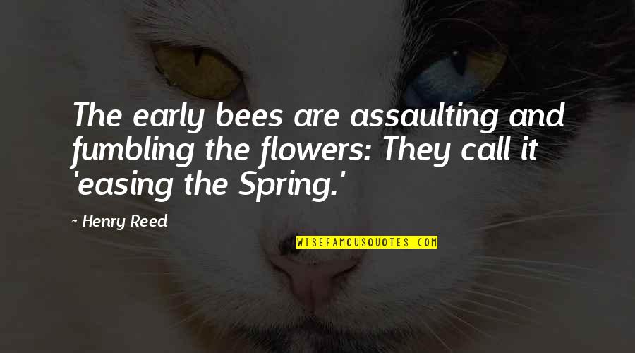 Spring Flowers Quotes By Henry Reed: The early bees are assaulting and fumbling the Spring Flowers Quotes By Henry Reed: The early bees are assaulting and fumbling the