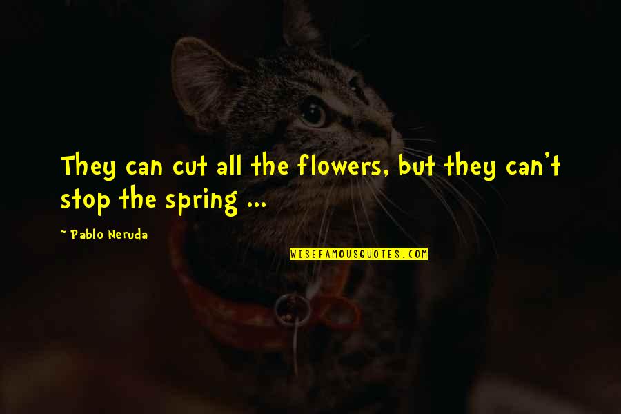 Spring Flowers Quotes By Pablo Neruda: They can cut all the flowers, but they