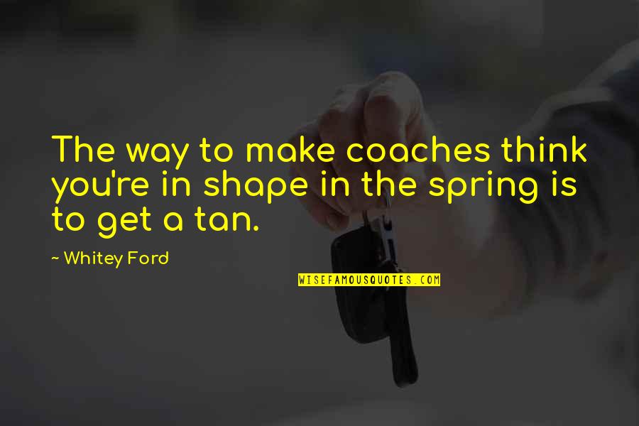 Spring Ford Quotes By Whitey Ford: The way to make coaches think you're in