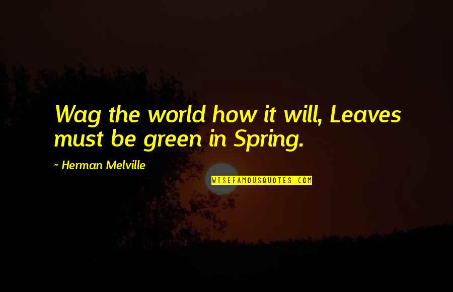 Spring Green Quotes By Herman Melville: Wag the world how it will, Leaves must Spring Green Quotes By Herman Melville: Wag the world how it will, Leaves must