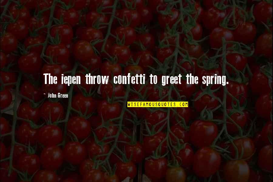 Spring Green Quotes By John Green: The iepen throw confetti to greet the spring.