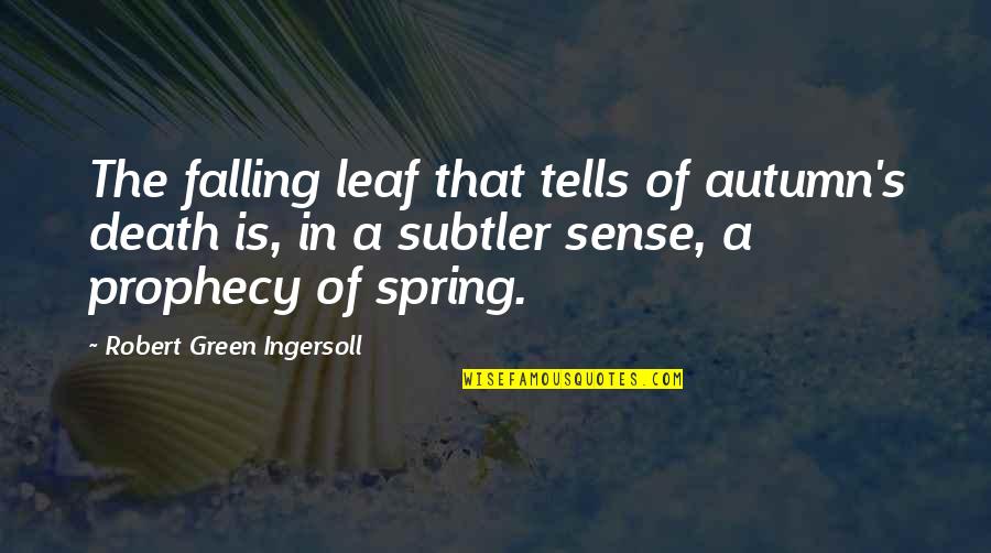 Spring Green Quotes By Robert Green Ingersoll: The falling leaf that tells of autumn's death Spring Green Quotes By Robert Green Ingersoll: The falling leaf that tells of autumn's death