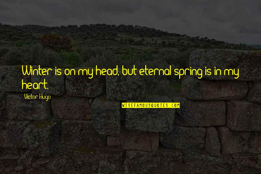 Spring In My Heart Quotes By Victor Hugo: Winter is on my head, but eternal spring Spring In My Heart Quotes By Victor Hugo: Winter is on my head, but eternal spring
