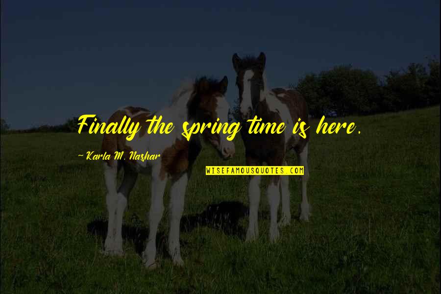 Spring Is Finally Here Quotes By Karla M. Nashar: Finally the spring time is here.