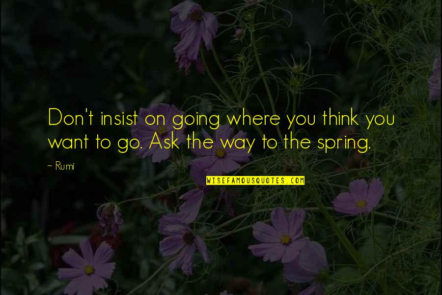 Spring Is On Its Way Quotes By Rumi: Don't insist on going where you think you