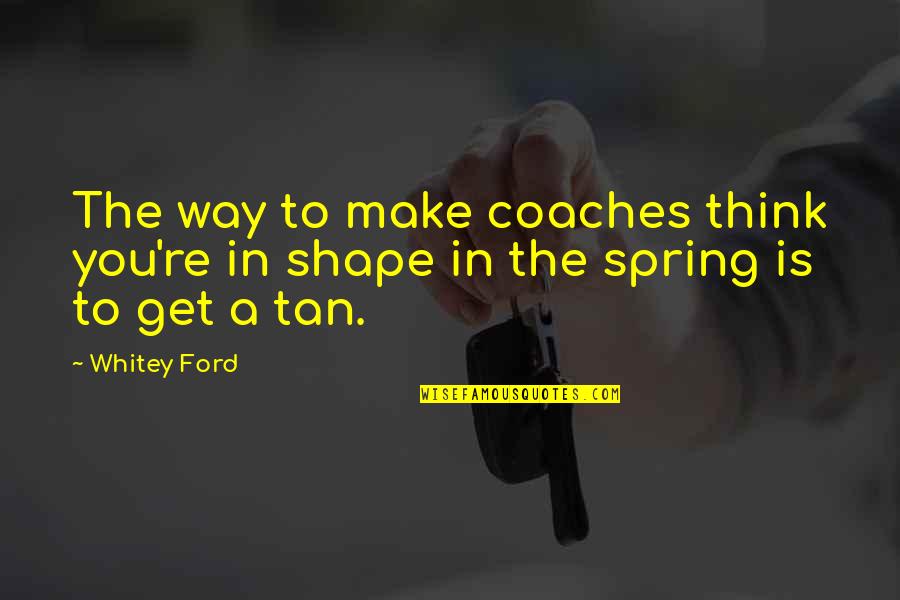 Spring Is On Its Way Quotes By Whitey Ford: The way to make coaches think you're in