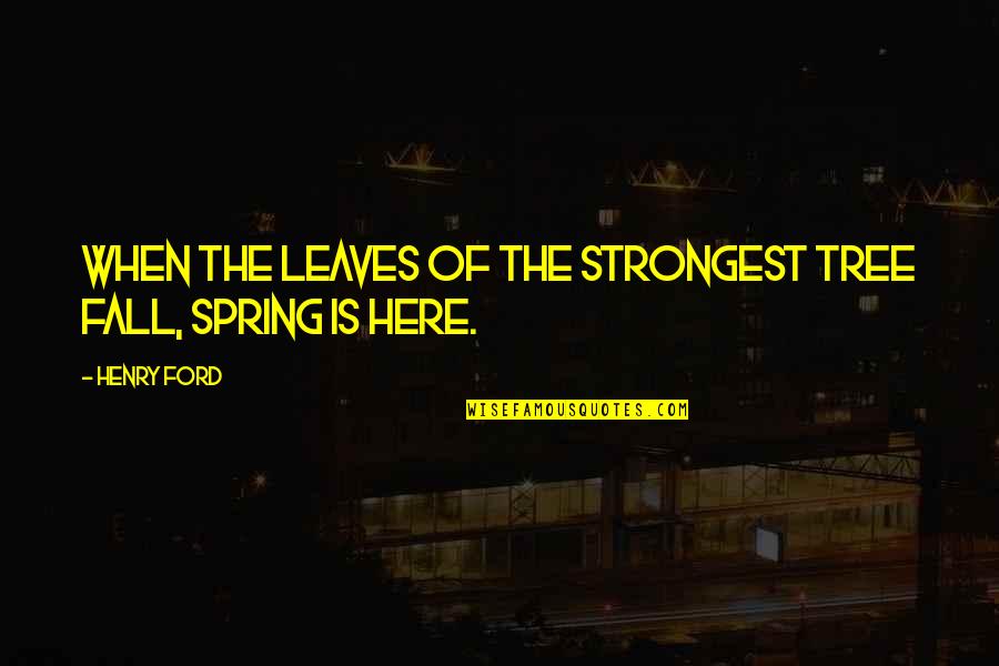 Spring Leaves Quotes By Henry Ford: When the leaves of the strongest tree fall,