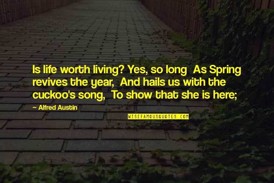 Spring Life Quotes By Alfred Austin: Is life worth living? Yes, so long As Spring Life Quotes By Alfred Austin: Is life worth living? Yes, so long As