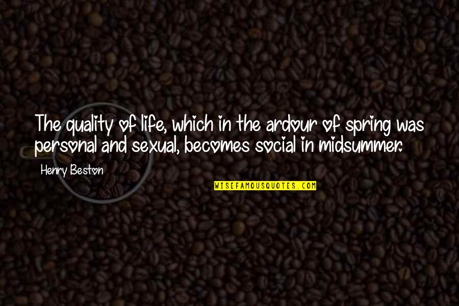 Spring Life Quotes By Henry Beston: The quality of life, which in the ardour Spring Life Quotes By Henry Beston: The quality of life, which in the ardour