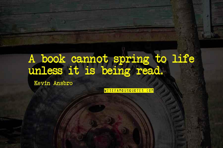 Spring Life Quotes By Kevin Ansbro: A book cannot spring to life unless it Spring Life Quotes By Kevin Ansbro: A book cannot spring to life unless it