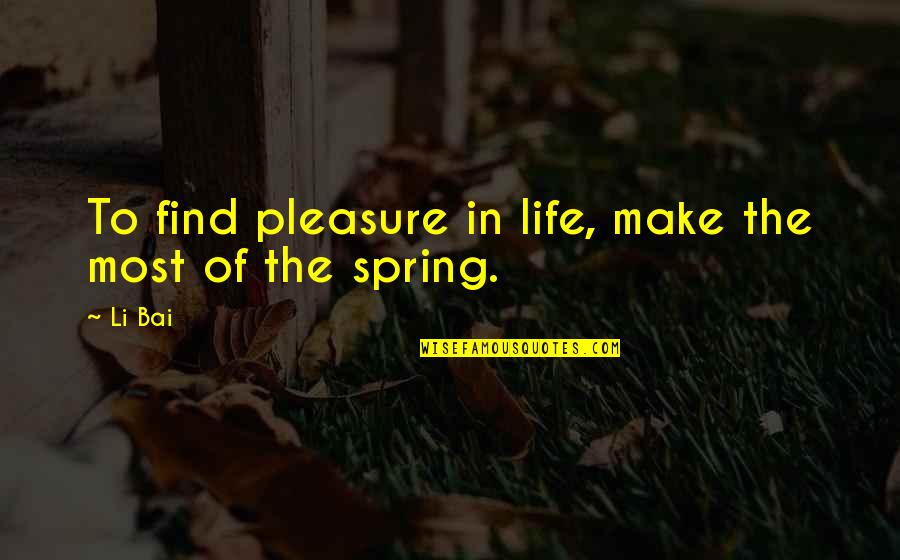 Spring Life Quotes By Li Bai: To find pleasure in life, make the most