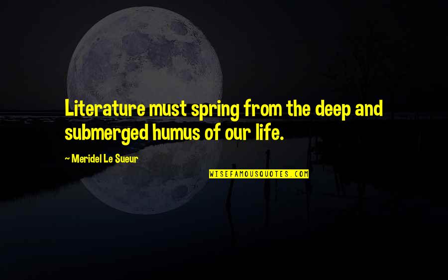 Spring Life Quotes By Meridel Le Sueur: Literature must spring from the deep and submerged Spring Life Quotes By Meridel Le Sueur: Literature must spring from the deep and submerged